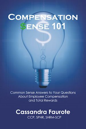 Compensation Sense 101 is Here. New Book Provides Answers to Questions About Compensation and Total Rewards.